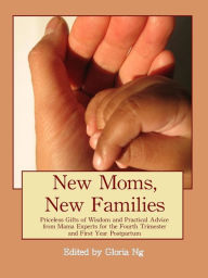 Title: New Moms, New Families: Priceless Gifts of Wisdom and Practical Advice from Mama Experts for the Fourth Trimester and First Year Postpartum, Author: Gloria Ng