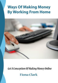 Title: Ways Of Making Money By Working From Home, Author: Fiona Clark