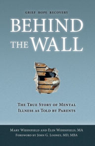 Title: Behind the Wall: The True Story of Mental Illness as Told by Parents, Author: Mary Widdifield