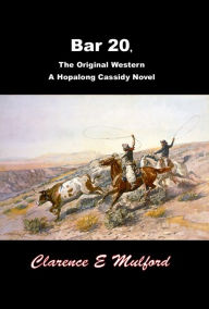 Title: Bar 20, The Original Western A Hopalong Cassidy Novel, Author: Clarence E Mulford