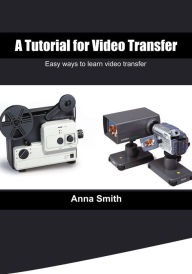 Title: A tutorial for video transfer: Easy ways to learn video transfer, Author: Anna Smith