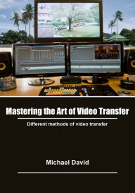 Title: Mastering the art of video transfer: Different methods of video transfer, Author: Michael David