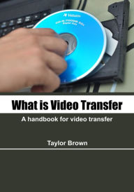 Title: What is video transfer: A handbook for video transfer, Author: Taylor Brown