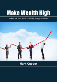 Title: Make Wealth High: Making life from better to best by rising your wealth, Author: Mark Cupper