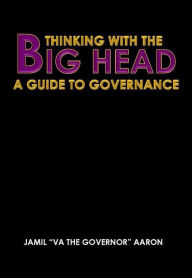 Title: Thinking With The Big Head: A Guide to Governance, Author: Jamil Aaron