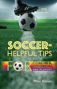 Title: Soccer-Helpful Tips for Coaches, Parents, and Players, Author: Mike Balson