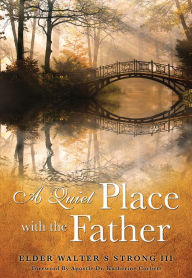 Title: A Quiet Place with the Father, Author: Elder Walter S Strong III