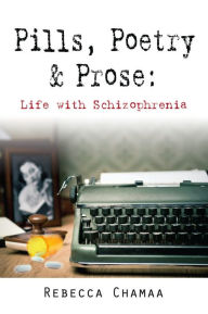 Title: PILLS, POETRY & PROSE: Life with Schizophrenia, Author: Rebecca Chamaa