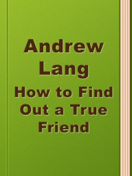 Title: How to Find Out a True Friend, Author: Andrew Lang