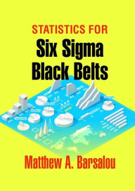 Title: Statistics for Six Sigma Black Belts, Author: Matthew A. Barsalou