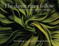 Title: The dance must follow: Sixteen cantos and an epilogue, Author: Phil Holland