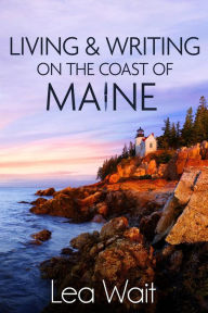 Title: Living and Writing on the Coast of Maine, Author: Lea Wait