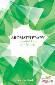 Title: Aromatherapy: Essential Oils for Healing, Author: Demetria Clark