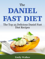 Title: The Daniel Fast Diet: The Top 25 Delicious Daniel Fast Diet Recipes, Author: Emily Walker