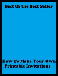 Title: Best of the Best Sellers How To Make Your Own Printable Invitations (make way, make way (for), make way!, make whoopee, make whoopee, make-belief, make-believe, make-do, make-game, make-hawk), Author: Resounding Wind Publishing