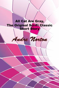 Title: All Cat Are Gray, The Original Sci-Fi Classic Short Story, Author: Andre Norton
