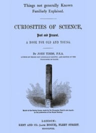 Title: Curiosities of Science, Past and Present (Unabridged), Author: John Timbs