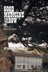 Title: Good Medicine For the Bow A History of Medicine Bow, Wyoming, Author: Marvin Cronberg