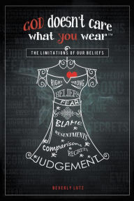 Title: God Doesn't Care What You Wear The Limitations of Our Beliefs, Author: Beverly Lutz