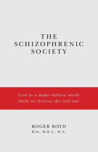 Title: The Schizophrenic Society Lost in a make-believe world while we destroy the real one, Author: Roger Boyd