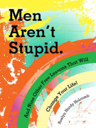 Title: Men Arent Stupid. and Nine Other Free Lessons That Will Change Your Life, Author: Roslyn Holcomb