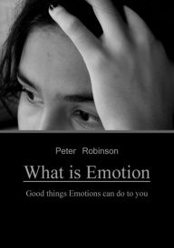 Title: What is Emotion?: Good things Emotions can do to you, Author: Peter Robinson
