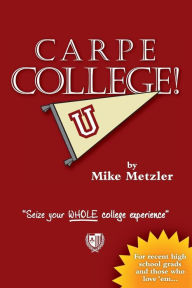 Title: Carpe College! Seize Your WHOLE College Experience, Author: Michael Metzler