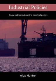 Title: Industrial Policies: Know and learn about the industrial polices, Author: Alex Hunter