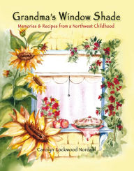 Title: Grandma's Window Shade - Memories and Recipes from a Northwest Childhood, Author: Carolyn Lockwood Nordahl