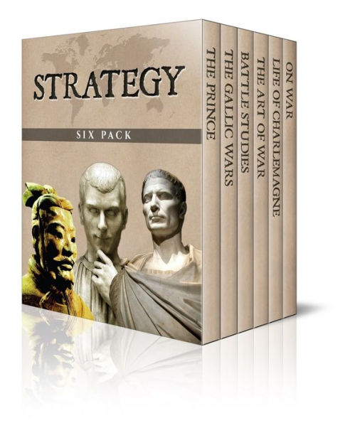 Strategy Six Pack The Art of War, The War In Gaul, Life of Charlemagne, The Prince, On War and Battle Studies (Illustrated)