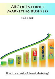 Title: ABC of Internet Marketing Business: How to succeed in Internet Marketing?, Author: Collin Jack