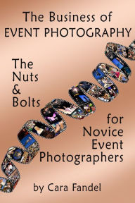 Title: The Business of Event Photography - The Nuts & Bolts for Novice Event Photographers, Author: Cara Fandel