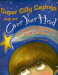 Title: Super Silly Sayings that are Over Your Head, Author: Catherine S. Snodgrass