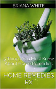 Title: Home Remedies RX: 5 Things You Must Know About Home Remedies, Author: Briana White