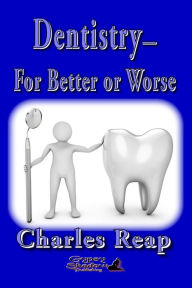 Title: Dentistry For Better or Worse, Author: Charles A. Reap Jr.