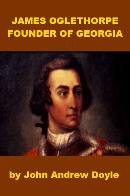 James Oglethorpe, Founder of Georgia by John Andrew Doyle | NOOK Book ...