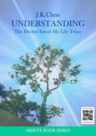 Title: UNDERSTANDING: The Doctor Saved My Life Twice, Author: J.K. Chua