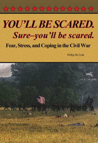 Title: YOU'LL BE SCARED. Sure - you'll be scared; Fear, Stress and Coping in the Civil War, Author: Philip Cole