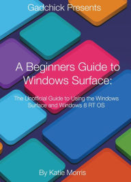 Title: A Beginners Guide to Windows Surface: The Unofficial Guide to Using the Windows Surface and Windows 8 RT OS, Author: Katie Morris