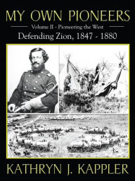 Title: My Own Pioneers 1830-1918: Volume II, Pioneer the West/Defending Zion 1847-1880, Author: Kathryn J. Kappler