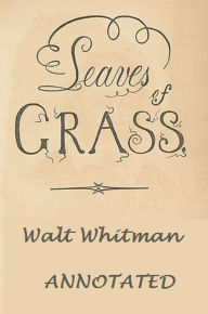 Title: Leaves of Grass (Unabridged and Annotated), Author: Walt Whitman