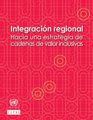 Title: Integración regional: hacia una estrategia de cadenas de valor inclusivas, Author: CEPAL Comisión Económica para América Latina y el Caribe