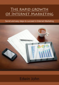 Title: The rapid growth of Internet Marketing: Secret and easy steps to succeed in Internet Marketing, Author: Edwin John