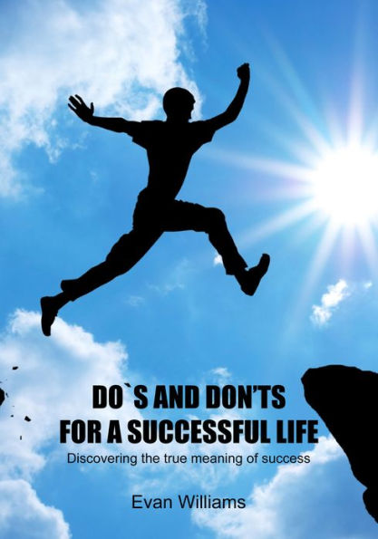 Do`s and Don'ts for a Successful Life: Discovering the true meaning of success