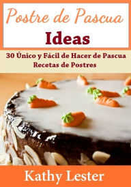 Title: Postre de Pascua Ideas: 30 Unico y Facil de Hacer de Pascua Recetas de Postres, Author: Kathy Lester