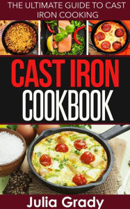 Title: Cast Iron Cookbook: The Ultimate Guide to Cast Iron Cooking, Author: Julia Grady