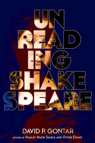 Title: Unreading Shakespeare, Author: David P. Gontar