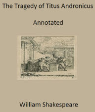 Title: The Tragedy of Titus Andronicus (Annotated), Author: William Shakespeare