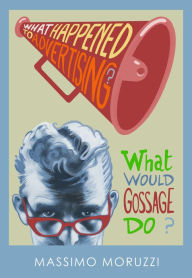 Title: What Happened To Advertising? What Would Gossage Do?, Author: Massimo Moruzzi