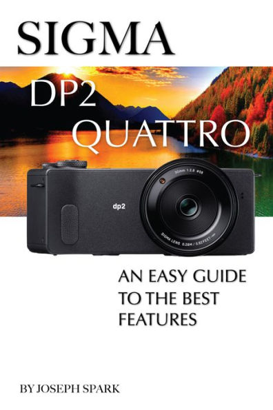 Sigma DP2 Quattro: An Easy Guide to the Best Features by Joseph Spark |  eBook | Barnes & Noble®